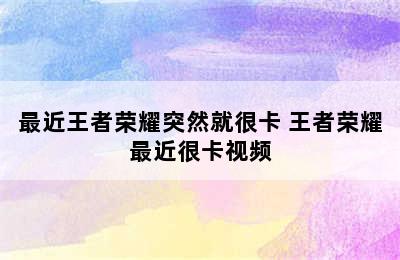 最近王者荣耀突然就很卡 王者荣耀最近很卡视频